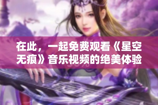 在此，一起免费观看《星空无痕》音乐视频的绝美体验