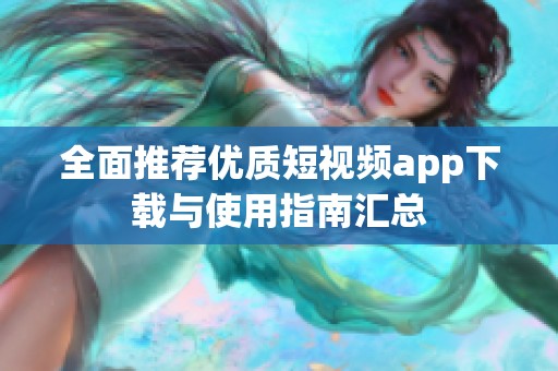 全面推荐优质短视频app下载与使用指南汇总