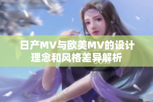 日产MV与欧美MV的设计理念和风格差异解析