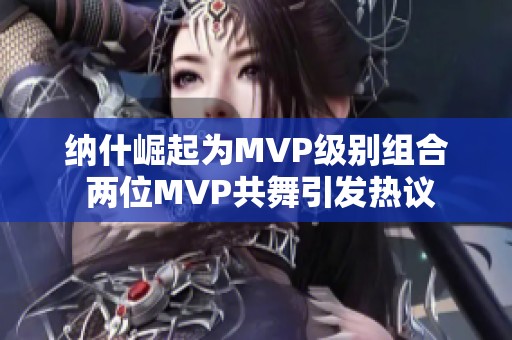 纳什崛起为MVP级别组合 两位MVP共舞引发热议