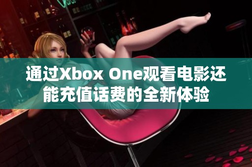 通过Xbox One观看电影还能充值话费的全新体验