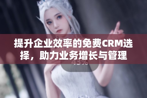 提升企业效率的免费CRM选择，助力业务增长与管理