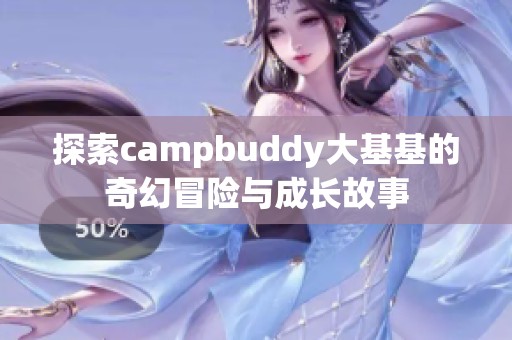 探索campbuddy大基基的奇幻冒险与成长故事