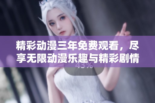 精彩动漫三年免费观看，尽享无限动漫乐趣与精彩剧情