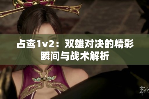 占鸾1v2：双雄对决的精彩瞬间与战术解析