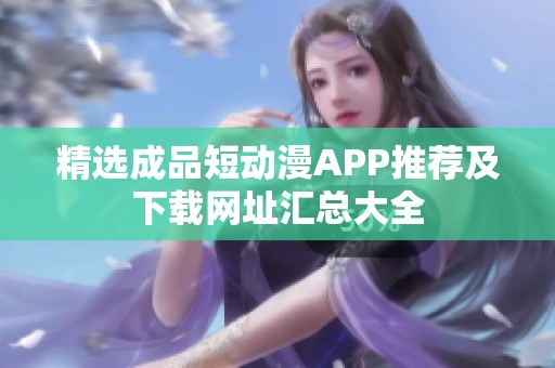 精选成品短动漫APP推荐及下载网址汇总大全