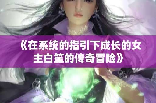 《在系统的指引下成长的女主白笙的传奇冒险》