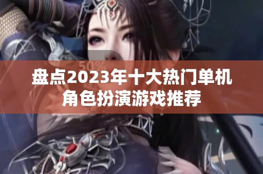 盘点2023年十大热门单机角色扮演游戏推荐