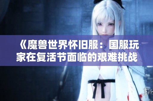 《魔兽世界怀旧服：国服玩家在复活节面临的艰难挑战》