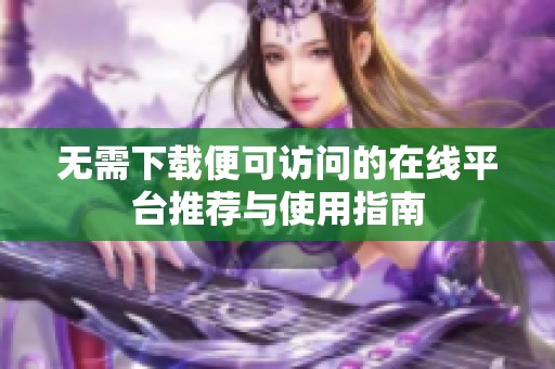 无需下载便可访问的在线平台推荐与使用指南