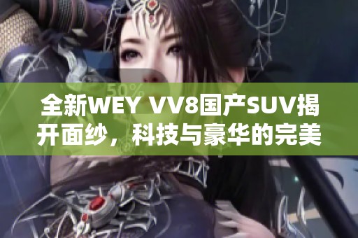 全新WEY VV8国产SUV揭开面纱，科技与豪华的完美结合