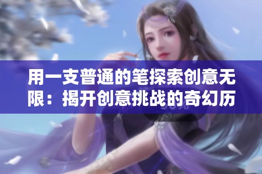 用一支普通的笔探索创意无限：揭开创意挑战的奇幻历程