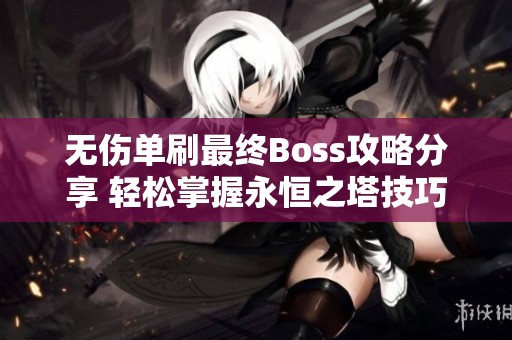 无伤单刷最终Boss攻略分享 轻松掌握永恒之塔技巧