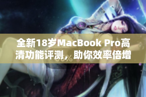 全新18岁MacBook Pro高清功能评测，助你效率倍增