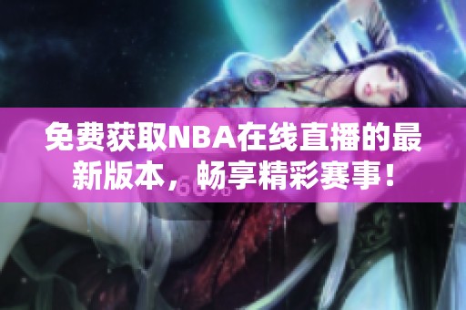 免费获取NBA在线直播的最新版本，畅享精彩赛事！