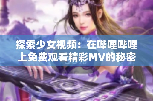 探索少女视频：在哔哩哔哩上免费观看精彩MV的秘密