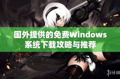 国外提供的免费Windows系统下载攻略与推荐