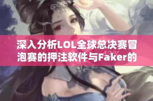 深入分析LOL全球总决赛冒泡赛的押注软件与Faker的表现