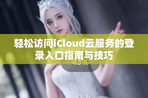 轻松访问iCloud云服务的登录入口指南与技巧