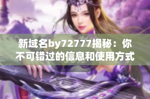 新域名by72777揭秘：你不可错过的信息和使用方式