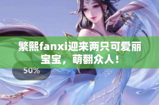 繁熙fanxi迎来两只可爱丽宝宝，萌翻众人！