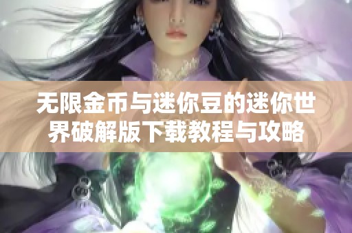 无限金币与迷你豆的迷你世界破解版下载教程与攻略