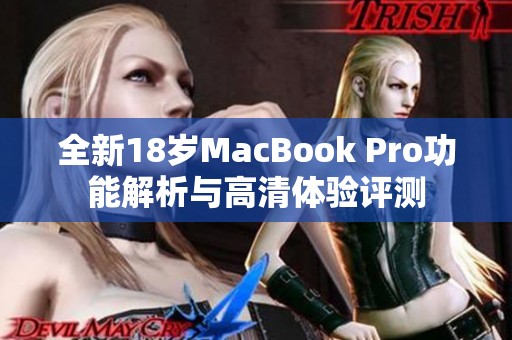 全新18岁MacBook Pro功能解析与高清体验评测