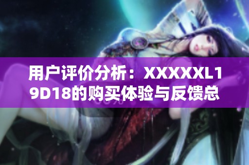 用户评价分析：XXXXXL19D18的购买体验与反馈总结