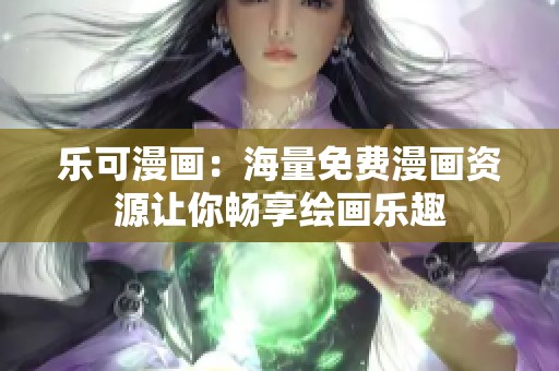 乐可漫画：海量免费漫画资源让你畅享绘画乐趣