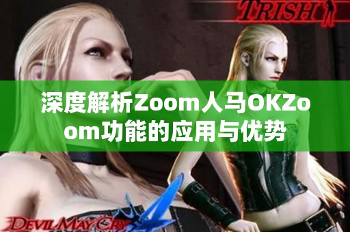 深度解析Zoom人马OKZoom功能的应用与优势