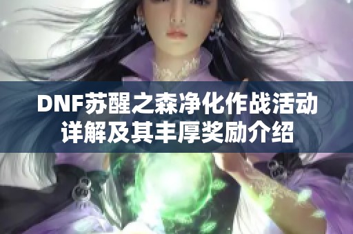 DNF苏醒之森净化作战活动详解及其丰厚奖励介绍