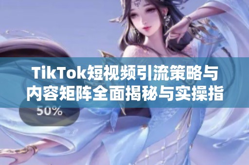 TikTok短视频引流策略与内容矩阵全面揭秘与实操指南