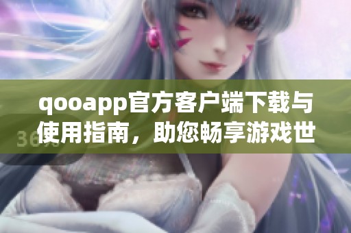 qooapp官方客户端下载与使用指南，助您畅享游戏世界