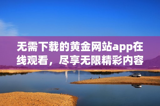 无需下载的黄金网站app在线观看，尽享无限精彩内容