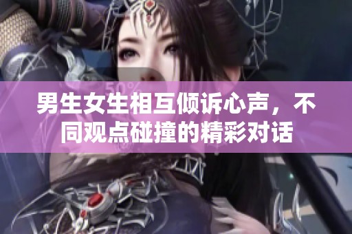 男生女生相互倾诉心声，不同观点碰撞的精彩对话