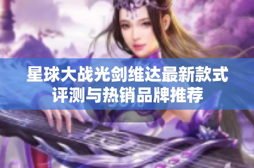 星球大战光剑维达最新款式评测与热销品牌推荐