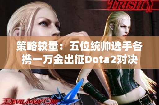 策略较量：五位统帅选手各携一万金出征Dota2对决