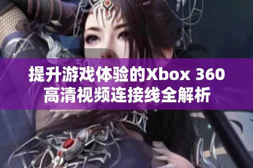 提升游戏体验的Xbox 360高清视频连接线全解析