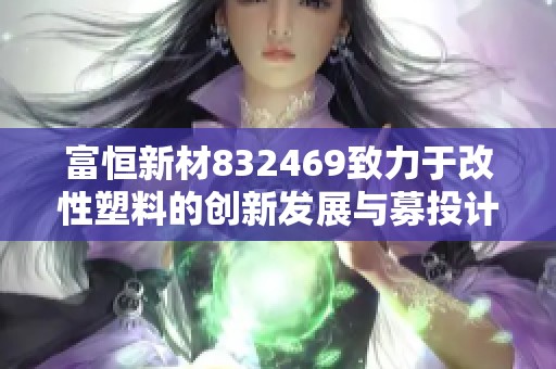 富恒新材832469致力于改性塑料的创新发展与募投计划解析