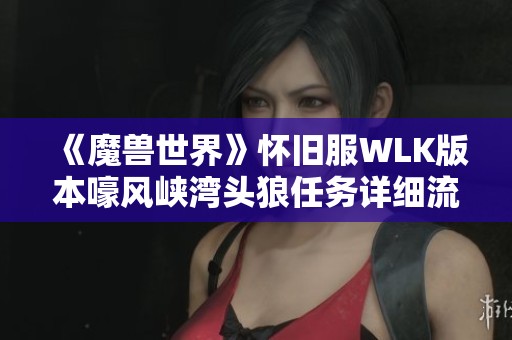 《魔兽世界》怀旧服WLK版本嚎风峡湾头狼任务详细流程解析