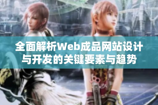 全面解析Web成品网站设计与开发的关键要素与趋势