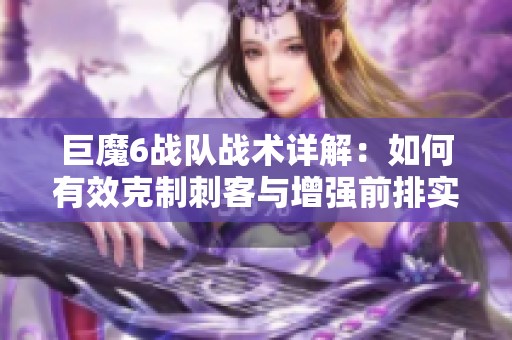 巨魔6战队战术详解：如何有效克制刺客与增强前排实力