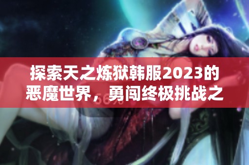 探索天之炼狱韩服2023的恶魔世界，勇闯终极挑战之旅