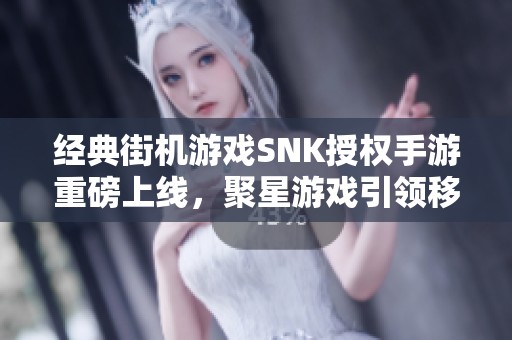 经典街机游戏SNK授权手游重磅上线，聚星游戏引领移动新体验