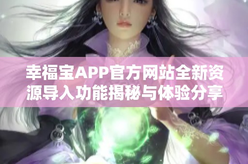 幸福宝APP官方网站全新资源导入功能揭秘与体验分享