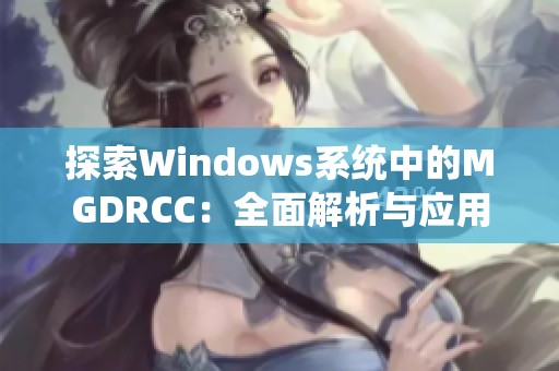 探索Windows系统中的MGDRCC：全面解析与应用指南