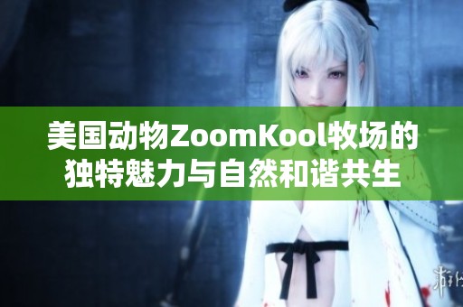 美国动物ZoomKool牧场的独特魅力与自然和谐共生