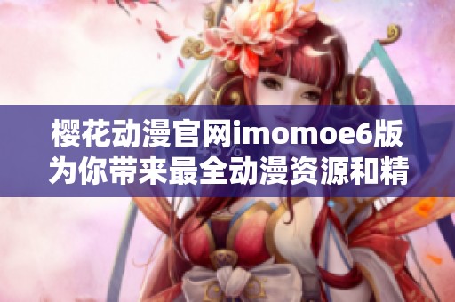 樱花动漫官网imomoe6版为你带来最全动漫资源和精彩内容