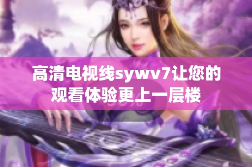 高清电视线sywv7让您的观看体验更上一层楼