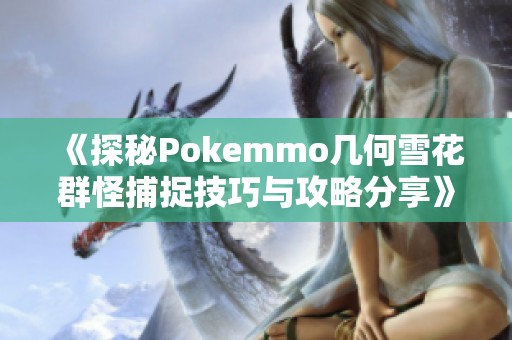 《探秘Pokemmo几何雪花群怪捕捉技巧与攻略分享》